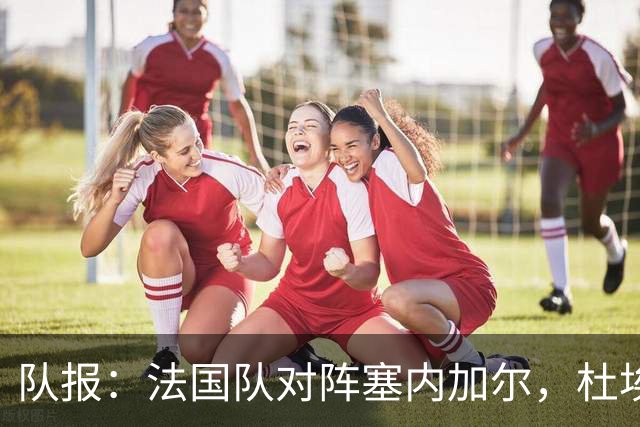 队报：法国队对阵塞内加尔，杜埃和巴尔科拉竞争左路首发